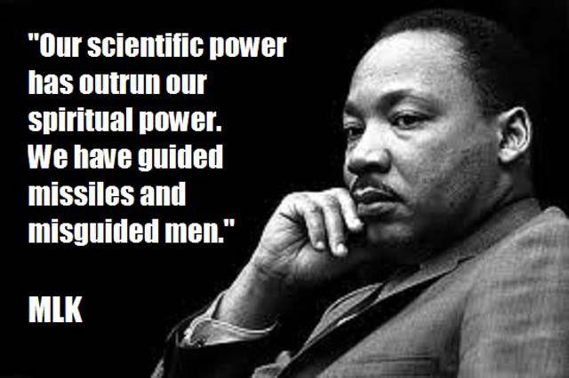 Our scientific power has outrun our spiritual power. We have guided missiles and misguided men. MLK 